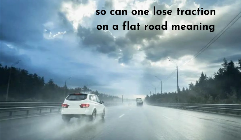 so can one lose traction on a flat road meaning