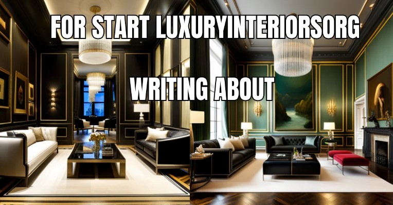 for start luxuryinteriorsorg writing about