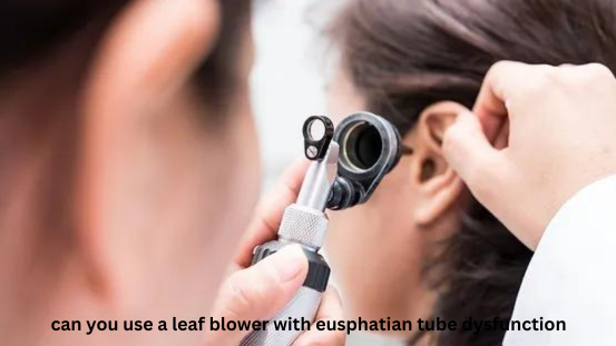 can you use a leaf blower wit heusphatian tube dysfunction